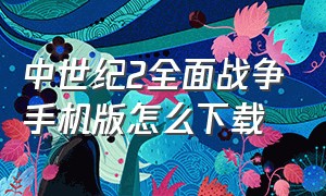 中世纪2全面战争手机版怎么下载（中世纪2全面战争手机版破解版）