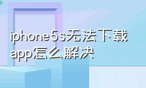 iphone5s无法下载app怎么解决