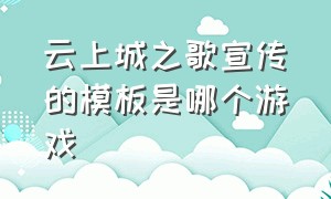 云上城之歌宣传的模板是哪个游戏