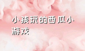 小孩玩的西瓜小游戏