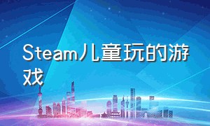 Steam儿童玩的游戏