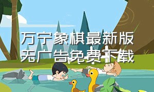 万宁象棋最新版无广告免费下载