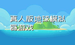 真人版地球模拟器游戏（真人版地球模拟器游戏攻略）