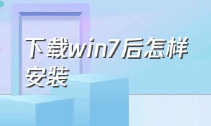 下载win7后怎样安装