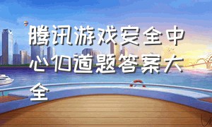 腾讯游戏安全中心10道题答案大全