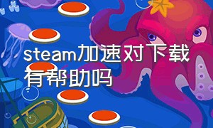 steam加速对下载有帮助吗