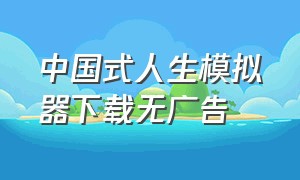 中国式人生模拟器下载无广告（中国式人生模拟器）