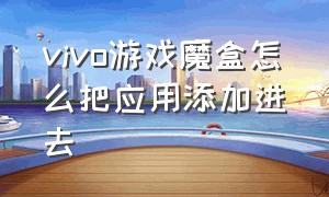 vivo游戏魔盒怎么把应用添加进去