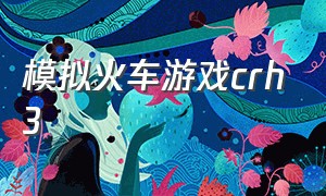 模拟火车游戏crh3（模拟火车游戏大全）