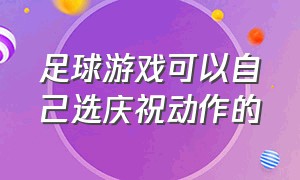 足球游戏可以自己选庆祝动作的