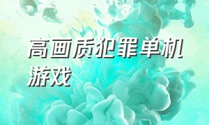 高画质犯罪单机游戏（美国电脑单机犯罪游戏）