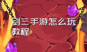 剑三手游怎么玩教程（剑网三手游怎么玩新手入门）