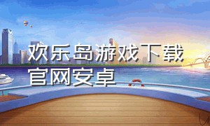 欢乐岛游戏下载官网安卓