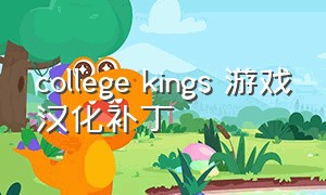 college kings 游戏汉化补丁（steam游戏college kings中文补丁）
