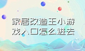 家居改造王小游戏入口怎么进去