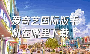 爱奇艺国际版手机在哪里下载