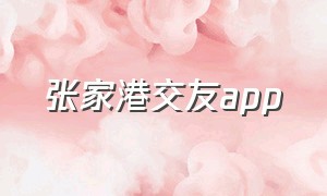 张家港交友app（张家港交友网站）