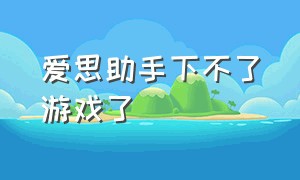 爱思助手下不了游戏了