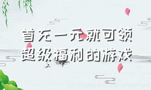 首充一元就可领超级福利的游戏