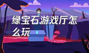 绿宝石游戏厅怎么玩