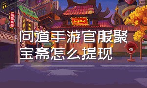 问道手游官服聚宝斋怎么提现