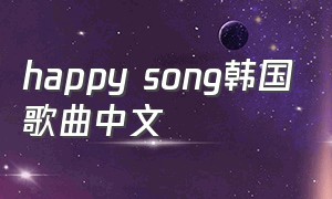 happy song韩国歌曲中文