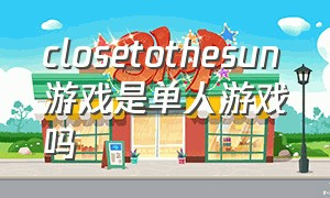 closetothesun游戏是单人游戏吗（close to the sun游戏结局）