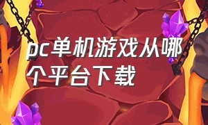 pc单机游戏从哪个平台下载（pc单机游戏下载平台哪个好用）