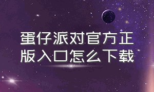 蛋仔派对官方正版入口怎么下载