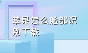 苹果怎么脸部识别下载（苹果怎么开启面部识别下载软件）