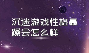 沉迷游戏性格暴躁会怎么样