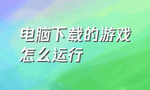 电脑下载的游戏怎么运行