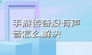 手游传奇没有声音怎么解决