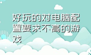 好玩的对电脑配置要求不高的游戏