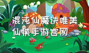 混沌仙魔诀唯美仙侠手游官网