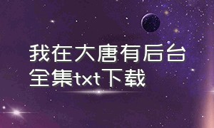 我在大唐有后台全集txt下载