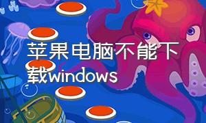 苹果电脑不能下载windows