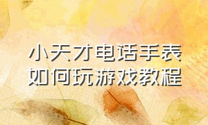 小天才电话手表如何玩游戏教程