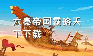 大秦帝国霸略天下下载（大秦之无形帝国免费下载）