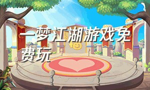 一梦江湖游戏免费玩（一梦江湖官方版）