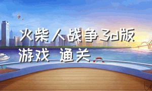 火柴人战争3d版游戏 通关