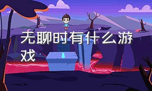 无聊时有什么游戏（无聊的时候有没有什么好游戏）