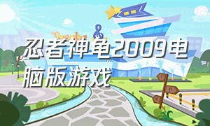 忍者神龟2009电脑版游戏（忍者神龟2007电脑游戏中文版下载）