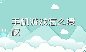 手机游戏怎么授权（游戏怎么获得手机的设备授权）