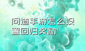 问道手游怎么设置回归奖励