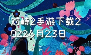 对峙2手游下载20226月23日