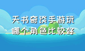 天书奇谈手游玩哪个角色比较好