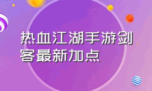 热血江湖手游剑客最新加点