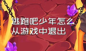 逃跑吧少年怎么从游戏中退出