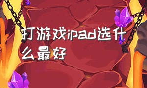 打游戏ipad选什么最好